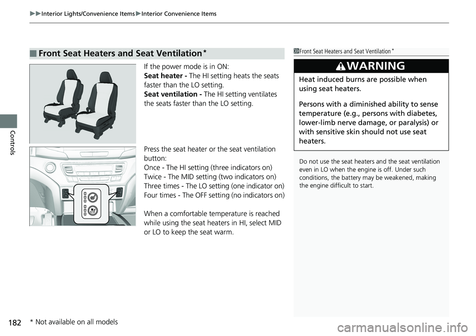 HONDA RIDGELINE 2018  Owners Manual (in English) uuInterior Lights/Convenience Items uInterior Convenience Items
182
Controls
If the power mode is in ON:
Seat heater - The HI setting heats the seats 
faster than the LO setting.
Seat ventilation -  T