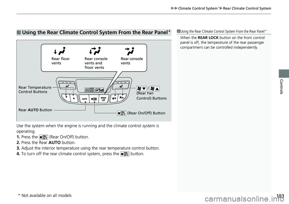 HONDA RIDGELINE 2018  Owners Manual (in English) 193
uuClimate Control System*uRear Climate Control System
Controls
Use the system when the engine is runni ng and the climate control system is 
operating.
1. Press the   (Rear On/Off) button.
2. Pres