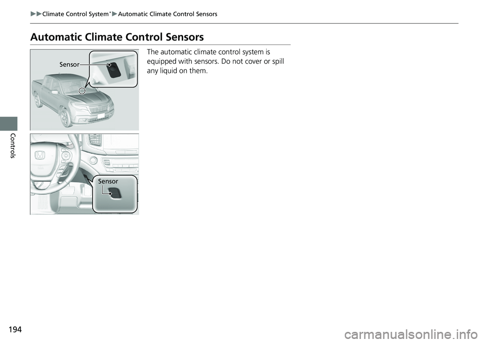 HONDA RIDGELINE 2018 (in English) Owners Guide 194
uuClimate Control System*uAutomatic Climate Control Sensors
Controls
Automatic Climate Control Sensors
The automatic climate control system is
equipped with sensors. Do not cover or spill
any li HONDA RIDGELINE 2018 (in English) Owners Guide 194
uuClimate Control System*uAutomatic Climate Control Sensors
Controls
Automatic Climate Control Sensors
The automatic climate control system is
equipped with sensors. Do not cover or spill
any li