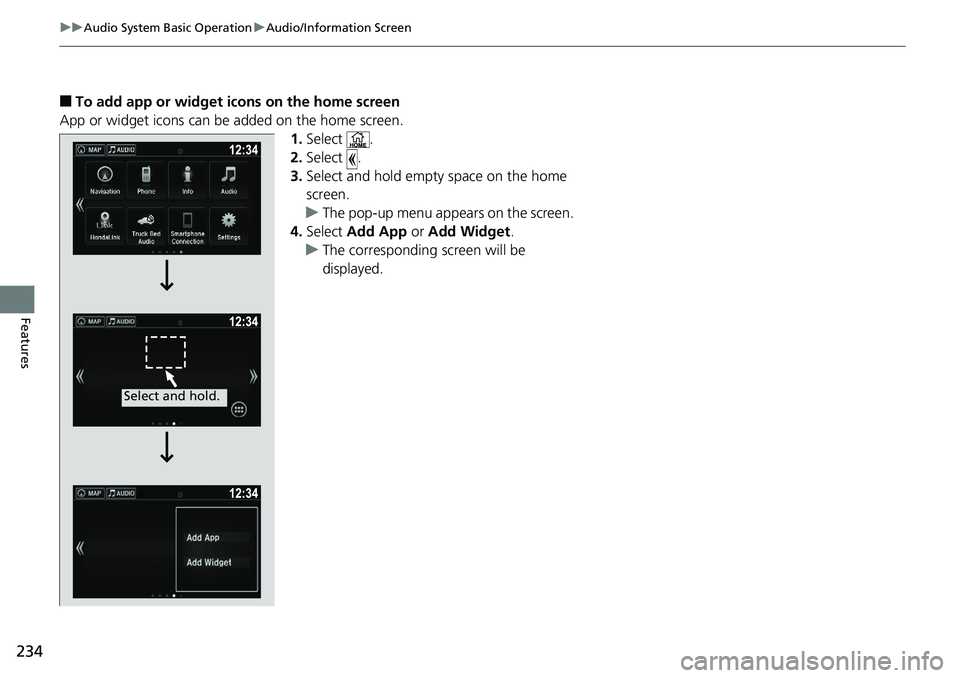 HONDA RIDGELINE 2018  Owners Manual (in English) 234
uuAudio System Basic Operation uAudio/Information Screen
Features
■To add app or widget icons on the home screen
App or widget icons can be added on the home screen. 1.Select .
2. Select .
3. Se