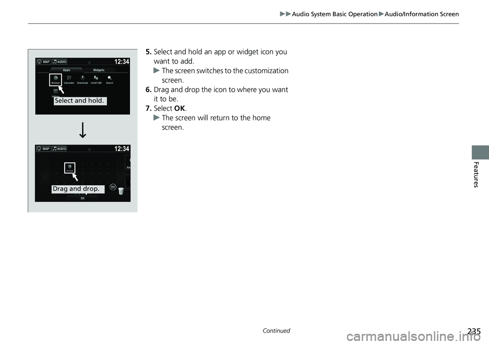 HONDA RIDGELINE 2018  Owners Manual (in English) 235
uuAudio System Basic Operation uAudio/Information Screen
Continued
Features
5. Select and hold an app or widget icon you 
want to add.
u The screen switches  to the customization 
screen.
6. Drag 