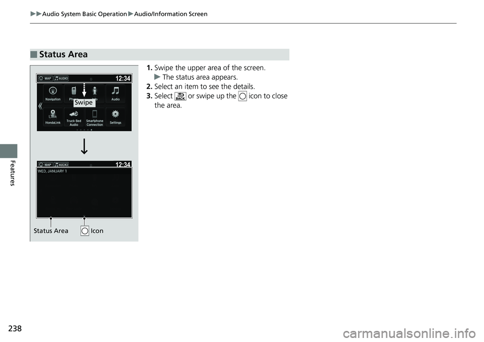 HONDA RIDGELINE 2018  Owners Manual (in English) 238
uuAudio System Basic Operation uAudio/Information Screen
Features
1. Swipe the upper area of the screen.
u The status area appears.
2. Select an item to see the details.
3. Select   or swipe up th