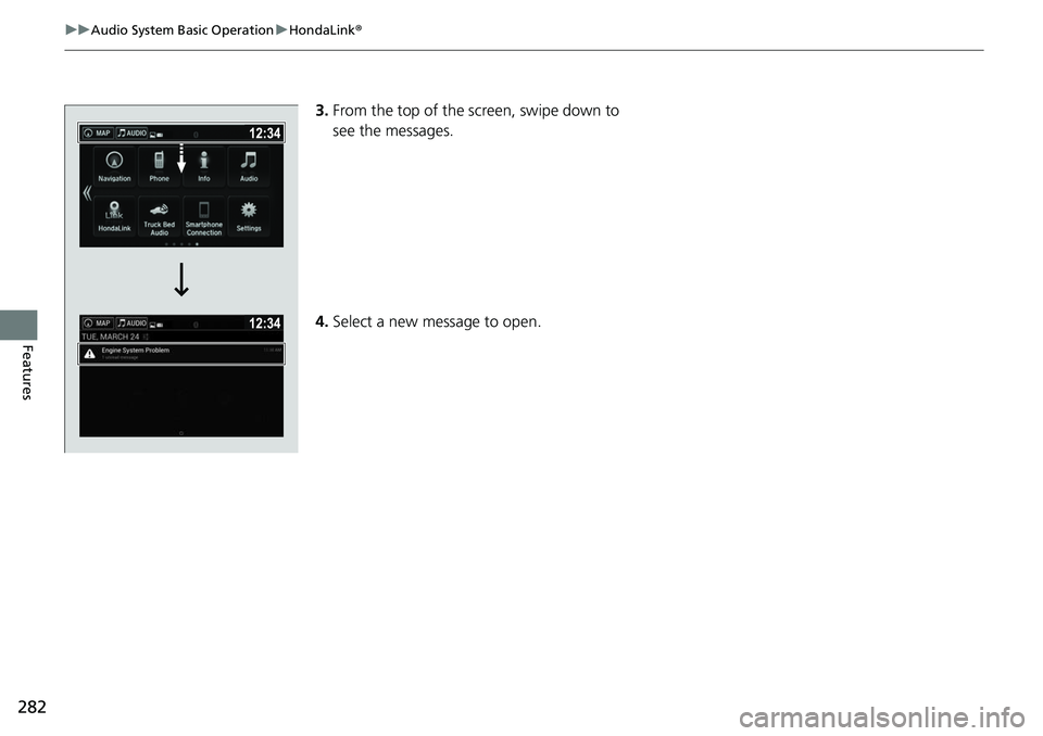 HONDA RIDGELINE 2018  Owners Manual (in English) 282
uuAudio System Basic Operation uHondaLink ®
Features
3.From the top of the screen, swipe down to 
see the messages. 
4. Select a new message to open. 