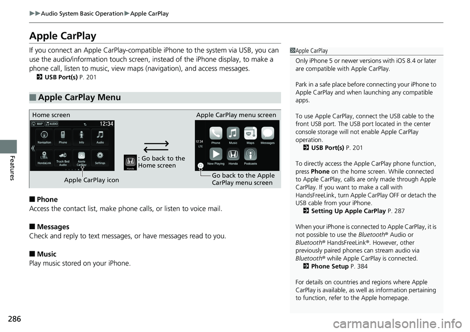 HONDA RIDGELINE 2018  Owners Manual (in English) 286
uuAudio System Basic Operation uApple CarPlay
Features
Apple CarPlay
If you connect an Apple CarPlay-compatible  iPhone to the system via USB, you can 
use the audio/information t ouch screen, ins
