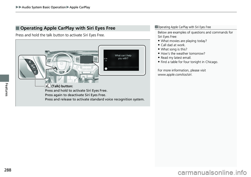 HONDA RIDGELINE 2018  Owners Manual (in English) uuAudio System Basic Operation uApple CarPlay
288
Features
Press and hold the talk button to activate Siri Eyes Free.
■Operating Apple CarPlay with Siri Eyes Free1Operating Apple CarPlay with Siri E