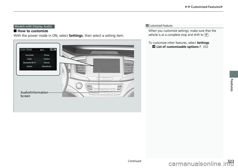 HONDA RIDGELINE 2018  Owners Manual (in English) Continued323
uuCustomized Features u
Features
■How to customize
With the power mode in ON, select  Settings, then select a setting item.
1Customized Features
When you customize settings, make sure t