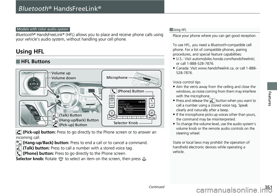 HONDA RIDGELINE 2018 Owners Manual (in English) 351Continued
Features
Bluetooth® HandsFreeLink ®
Bluetooth® HandsFreeLink ® (HFL) allows you to place and receive phone calls using
your vehicle’s audio system, without handling your cell phone HONDA RIDGELINE 2018 Owners Manual (in English) 351Continued
Features
Bluetooth® HandsFreeLink ®
Bluetooth® HandsFreeLink ® (HFL) allows you to place and receive phone calls using
your vehicle’s audio system, without handling your cell phone