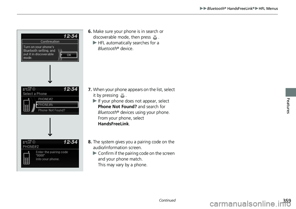 HONDA RIDGELINE 2018  Owners Manual (in English) 359
uuBluetooth ® HandsFreeLink ®u HFL Menus
Continued
Features
6. Make sure your phone is in search or 
discoverable mode, then press  .
u HFL automatically searches for a 
Bluetooth ® device.
7. 