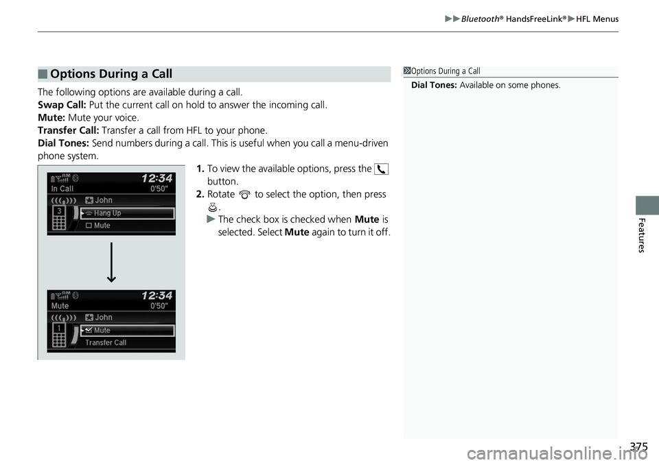 HONDA RIDGELINE 2018 Owners Manual (in English) 375
uuBluetooth ® HandsFreeLink ®u HFL Menus
Features
The following options are available during a call.
Swap Call: Put the current call on hold to answer the incoming call.
Mute: Mute your voice. HONDA RIDGELINE 2018 Owners Manual (in English) 375
uuBluetooth ® HandsFreeLink ®u HFL Menus
Features
The following options are available during a call.
Swap Call: Put the current call on hold to answer the incoming call.
Mute: Mute your voice.