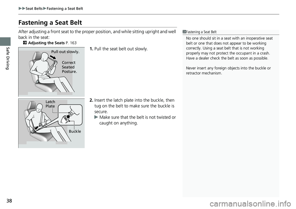 HONDA RIDGELINE 2018   (in English) Owners Guide 38
uuSeat Belts uFastening a Seat Belt
Safe Driving
Fastening a Seat Belt
After adjusting a front seat to the proper  position, and while sitting upright and well 
back in the seat:
2 Adjusting the Se