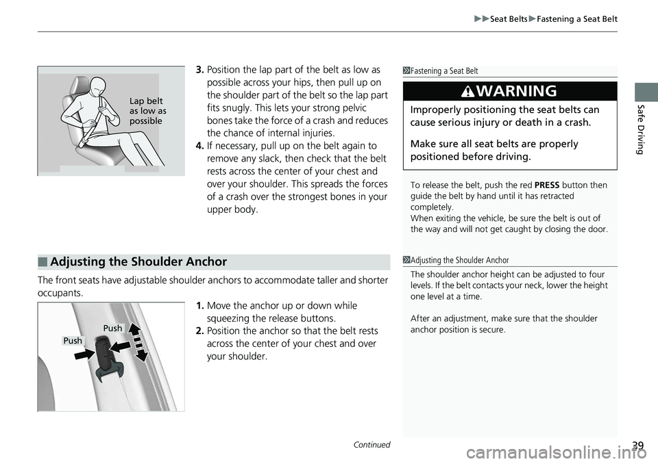 HONDA RIDGELINE 2018 Owners Manual (in English) Continued39
uuSeat Belts uFastening a Seat Belt
Safe Driving
3. Position the lap part of the belt as low as
possible across your hips, then pull up on
the shoulder part of the belt so the lap part
HONDA RIDGELINE 2018 Owners Manual (in English) Continued39
uuSeat Belts uFastening a Seat Belt
Safe Driving
3. Position the lap part of the belt as low as
possible across your hips, then pull up on
the shoulder part of the belt so the lap part