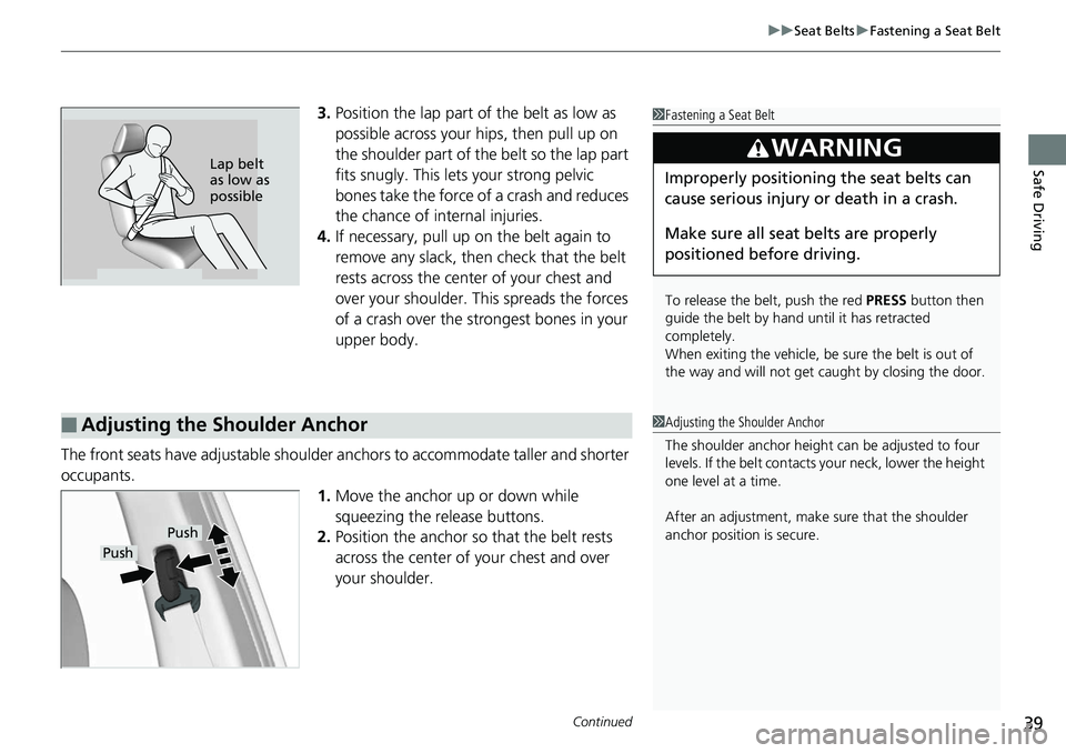 HONDA RIDGELINE 2018   (in English) Service Manual Continued39
uuSeat Belts uFastening a Seat Belt
Safe Driving
3. Position the lap part of the belt as low as 
possible across your hips, then pull up on 
the shoulder part of the belt so the lap part 
