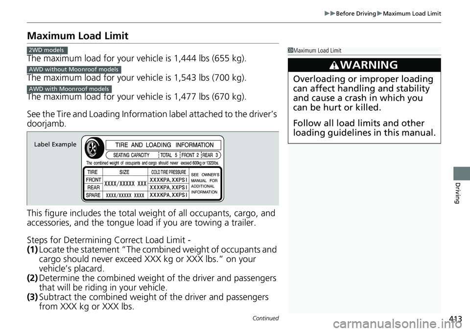 HONDA RIDGELINE 2018  Owners Manual (in English) 413
uuBefore Driving uMaximum Load Limit
Continued
Driving
Maximum Load Limit
The maximum load for your ve hicle is 1,444 lbs (655 kg).
The maximum load for your ve hicle is 1,543 lbs (700 kg).
The ma