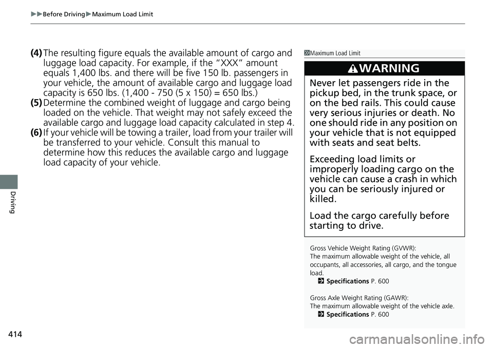 HONDA RIDGELINE 2018  Owners Manual (in English) uuBefore Driving uMaximum Load Limit
414
Driving
(4) The resulting figure equals the available amount of cargo and 
luggage load capacity. For example, if the “XXX” amount 
equals 1,400 lbs. and t
