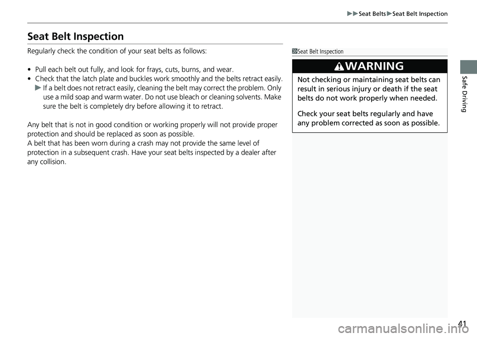 HONDA RIDGELINE 2018   (in English) Service Manual 41
uuSeat Belts uSeat Belt Inspection
Safe Driving
Seat Belt Inspection
Regularly check the condition of  your seat belts as follows:
• Pull each belt out fully, and look  for frays, cuts, burns, an