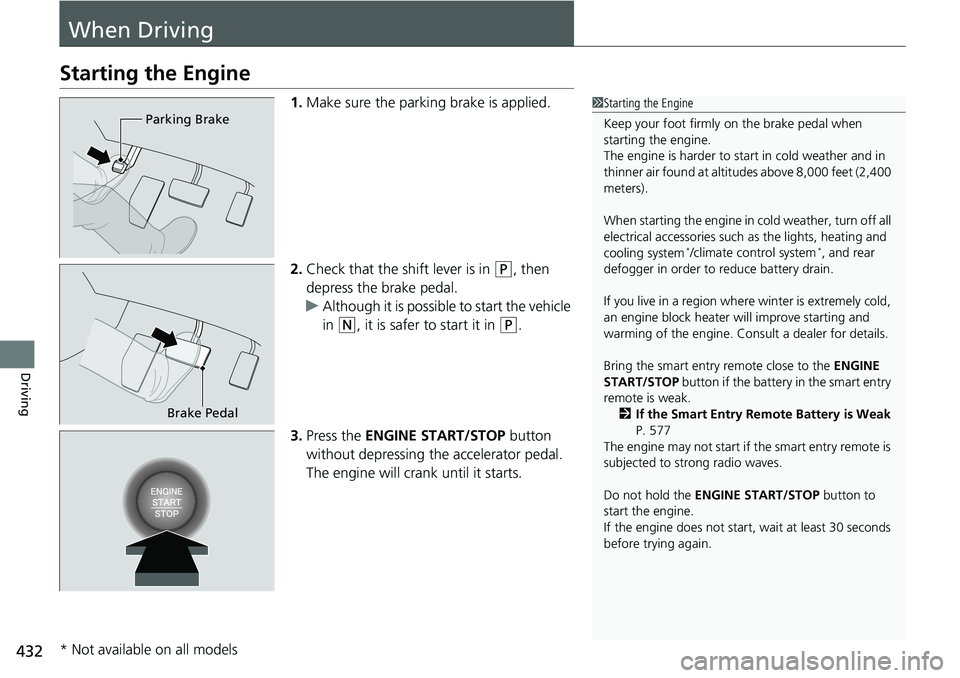 HONDA RIDGELINE 2018  Owners Manual (in English) 432
Driving
When Driving
Starting the Engine
1.Make sure the parking brake is applied.
2. Check that the shift lever is in 
(P, then 
depress the brake pedal.
u Although it is possible to start the ve