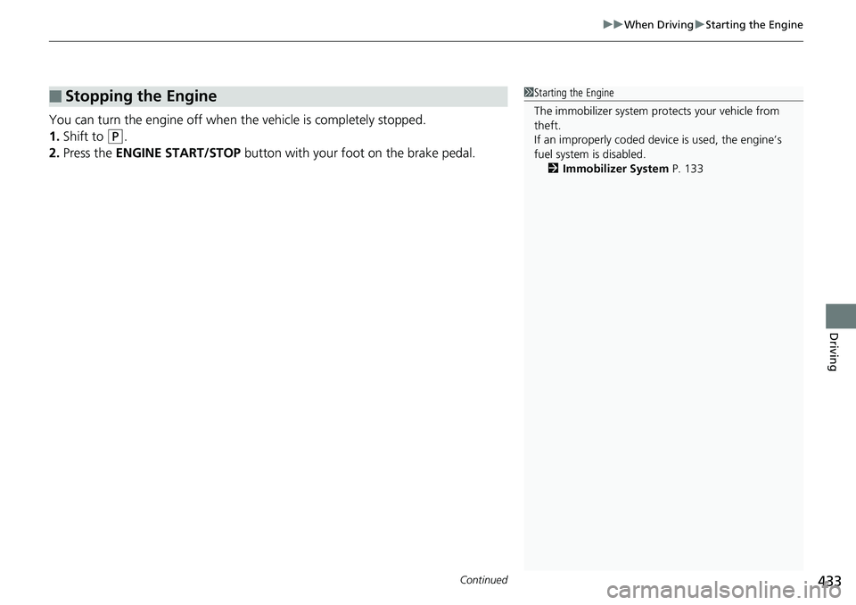 HONDA RIDGELINE 2018  Owners Manual (in English) Continued433
uuWhen Driving uStarting the Engine
Driving
You can turn the engine off when the vehicle is completely stopped.
1. Shift to 
(P.
2. Press the ENGINE START/STOP  button with your foot on t