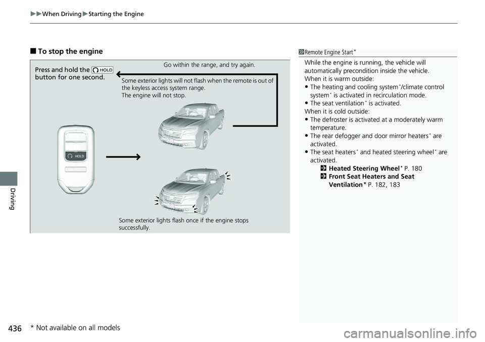 HONDA RIDGELINE 2018  Owners Manual (in English) uuWhen Driving uStarting the Engine
436
Driving
■To stop the engine1Remote Engine Start*
While the engine is running, the vehicle will 
automatically preconditi on inside the vehicle.
When it is war