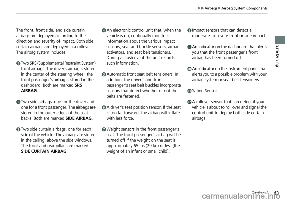 HONDA RIDGELINE 2018   (in English) Service Manual 43
uuAirbags uAirbag System Components
Continued
Safe Driving
The front, front side, and side curtain 
airbags are deployed according to the 
direction and severity of impact. Both side 
curtain airba