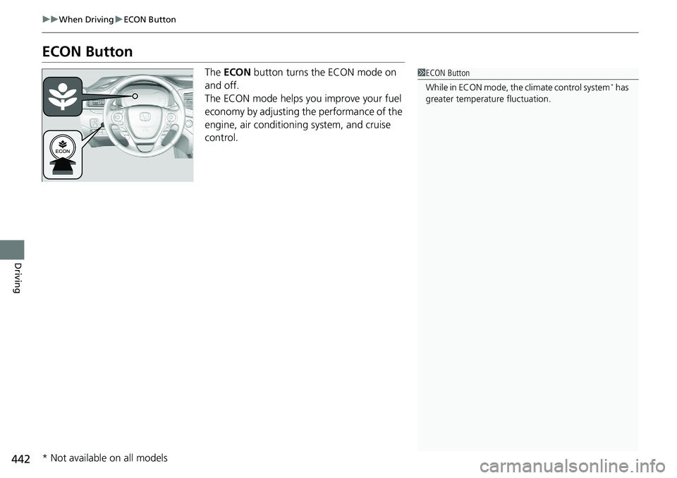 HONDA RIDGELINE 2018  Owners Manual (in English) 442
uuWhen Driving uECON Button
Driving
ECON Button
The  ECON  button turns the ECON mode on 
and off.
The ECON mode helps you improve your fuel 
economy by adjusting the performance of the 
engine, a