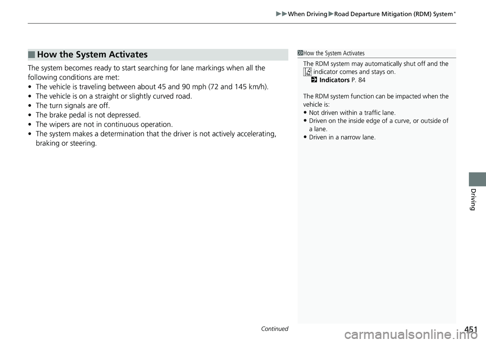 HONDA RIDGELINE 2018  Owners Manual (in English) Continued451
uuWhen Driving uRoad Departure Mitigation (RDM) System*
Driving
The system becomes ready to start sear ching for lane markings when all the 
following conditions are met:
• The vehicle 