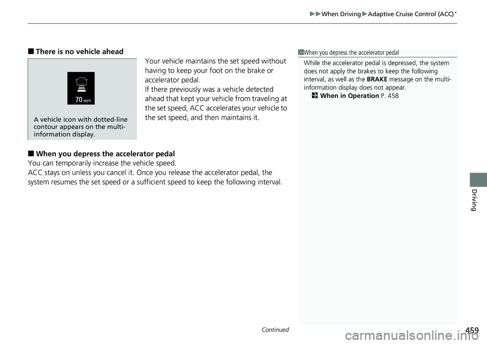 HONDA RIDGELINE 2018  Owners Manual (in English) Continued459
uuWhen Driving uAdaptive Cruise Control (ACC)*
Driving
■There is no vehicle ahead
Your vehicle maintains the set speed without 
having to keep your foot on the brake or 
accelerator ped
