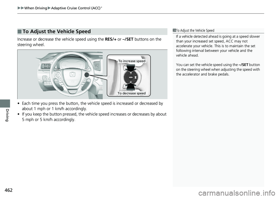 HONDA RIDGELINE 2018  Owners Manual (in English) uuWhen Driving uAdaptive Cruise Control (ACC)*
462
Driving
Increase or decrease the  vehicle speed using the RES/+ or –/SET buttons on the 
steering wheel.
• Each time you press the button, the ve