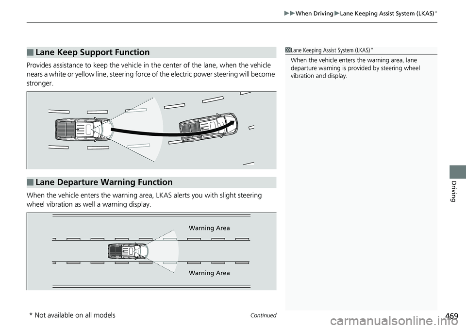 HONDA RIDGELINE 2018  Owners Manual (in English) Continued469
uuWhen Driving uLane Keeping Assist System (LKAS)*
Driving
Provides assistance to keep the vehicle in  the center of the lane, when the vehicle 
nears a white or yellow line, steering for