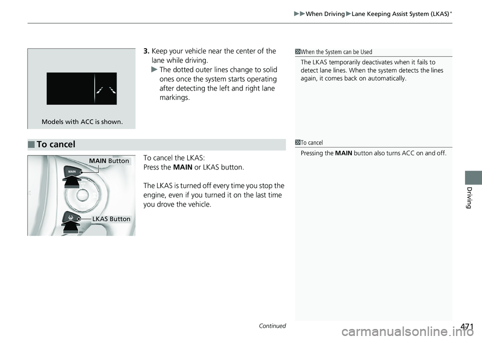 HONDA RIDGELINE 2018  Owners Manual (in English) Continued471
uuWhen Driving uLane Keeping Assist System (LKAS)*
Driving
3. Keep your vehicle near the center of the 
lane while driving.
u The dotted outer lines change to solid 
ones once the system 