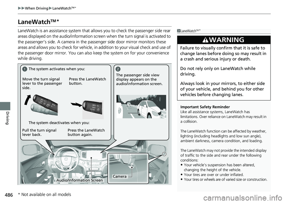 HONDA RIDGELINE 2018  Owners Manual (in English) 486
uuWhen Driving uLaneWatchTM*
Driving
LaneWatchTM*
LaneWatch is an assistance system that allows you to check the passenger side rear 
areas displayed on the audio/information scr een when the turn