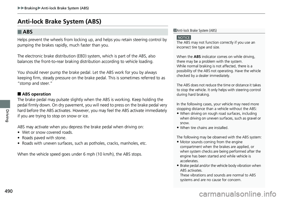 HONDA RIDGELINE 2018  Owners Manual (in English) 490
uuBraking uAnti-lock Brake System (ABS)
Driving
Anti-lock Brake System (ABS)
Helps prevent the wheels from locking up, and helps you retain steering control by 
pumping the brakes rapidly, much fa