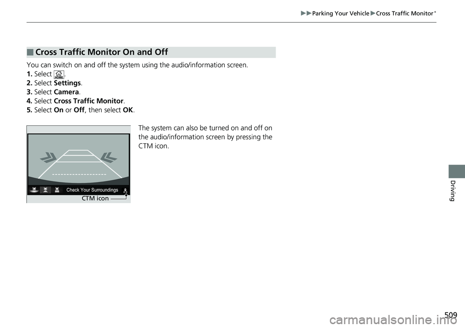 HONDA RIDGELINE 2018  Owners Manual (in English) 509
uuParking Your Vehicle uCross Traffic Monitor*
Driving
You can switch on and off the system  using the audio/information screen.
1. Select .
2. Select  Settings .
3. Select  Camera .
4. Select  Cr