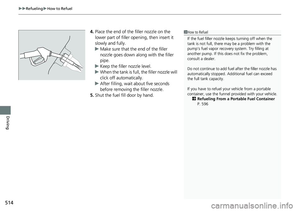 HONDA RIDGELINE 2018  Owners Manual (in English) uuRefueling uHow to Refuel
514
Driving
4. Place the end of the filler nozzle on the 
lower part of filler opening, then insert it 
slowly and fully.
u Make sure that the end of the filler 
nozzle goes