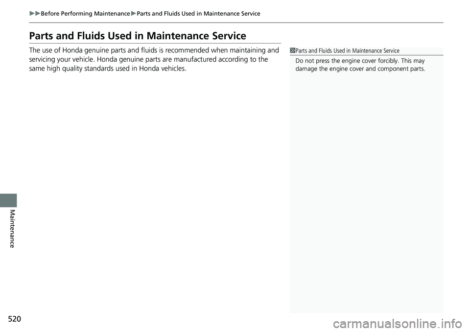 HONDA RIDGELINE 2018  Owners Manual (in English) 520
uuBefore Performing Maintenance uParts and Fluids Used in Maintenance Service
Maintenance
Parts and Fluids Used in Maintenance Service
The use of Honda genuine parts and fluids is recommended when