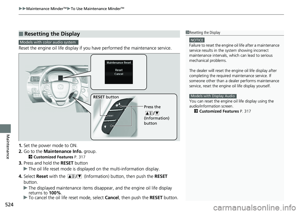 HONDA RIDGELINE 2018  Owners Manual (in English) uuMaintenance MinderTMuTo Use Maintenance MinderTM
524
Maintenance
Reset the engine oil life display if you  have performed the maintenance service.
1. Set the power mode to ON.
2. Go to the  Maintena
