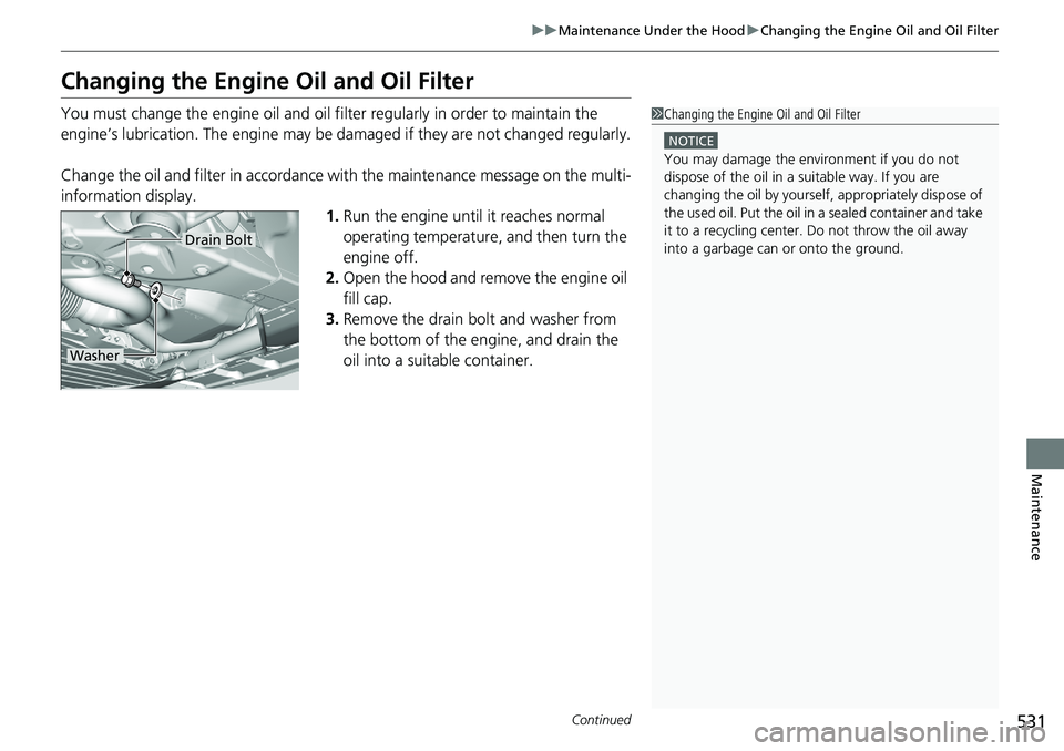 HONDA RIDGELINE 2018  Owners Manual (in English) 531
uuMaintenance Under the Hood uChanging the Engine Oil and Oil Filter
Continued
Maintenance
Changing the Engine  Oil and Oil Filter
You must change the engine oil and oil fi lter regularly in order