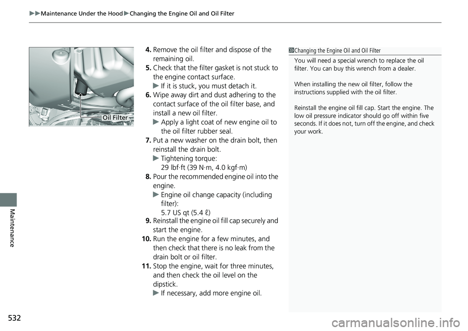 HONDA RIDGELINE 2018  Owners Manual (in English) uuMaintenance Under the Hood uChanging the Engine Oil and Oil Filter
532
Maintenance
4. Remove the oil filter and dispose of the 
remaining oil.
5. Check that the filter ga sket is not stuck to 
the e