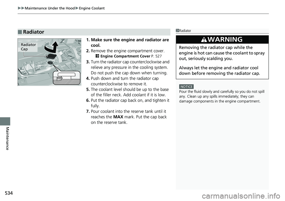 HONDA RIDGELINE 2018  Owners Manual (in English) uuMaintenance Under the Hood uEngine Coolant
534
Maintenance
1. Make sure the engine and radiator are 
cool.
2. Remove the engine compartment cover.
2 Engine Compartment Cover P. 527
3.Turn the radiat