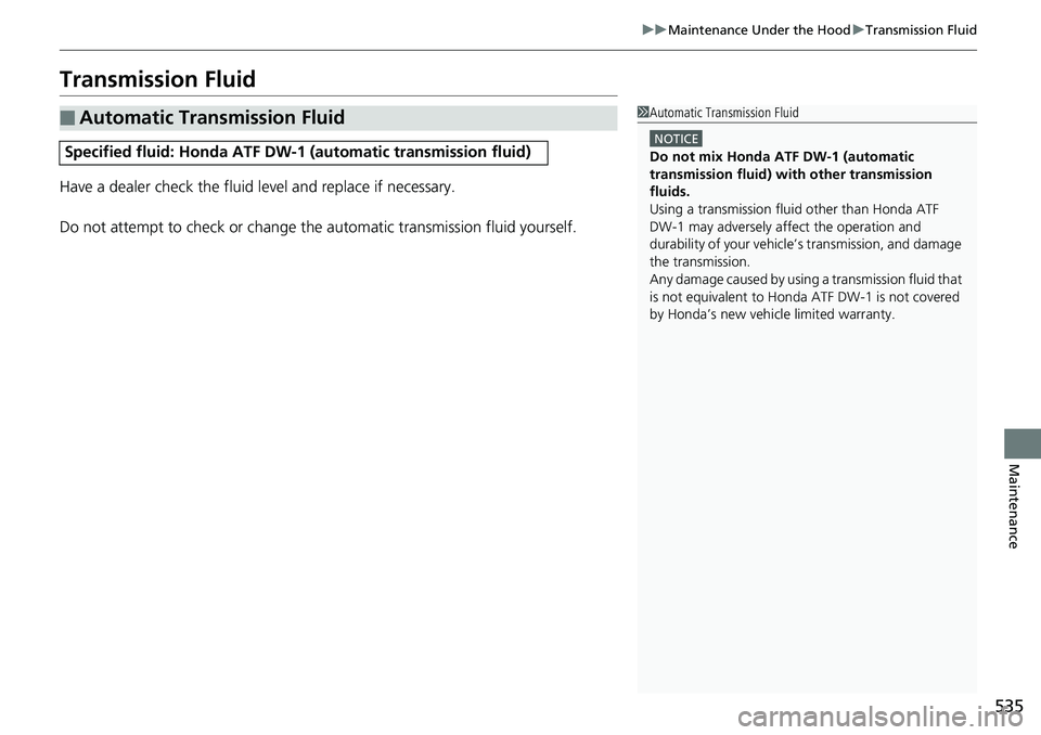 HONDA RIDGELINE 2018  Owners Manual (in English) 535
uuMaintenance Under the Hood uTransmission Fluid
Maintenance
Transmission Fluid
Have a dealer check the fluid level and replace if necessary.
Do not attempt to check or change th e automatic trans