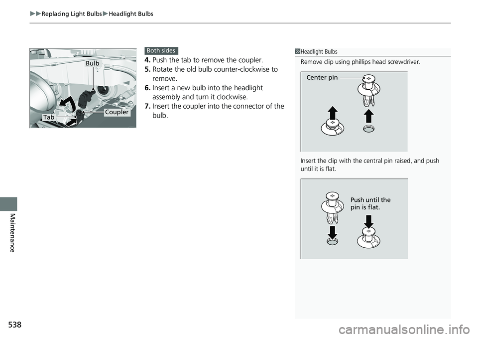 HONDA RIDGELINE 2018 Owners Manual (in English) uuReplacing Light Bulbs uHeadlight Bulbs
538
Maintenance
4. Push the tab to remove the coupler.
5. Rotate the old bulb counter-clockwise to
remove.
6. Insert a new bulb into the headlight
assembly a HONDA RIDGELINE 2018 Owners Manual (in English) uuReplacing Light Bulbs uHeadlight Bulbs
538
Maintenance
4. Push the tab to remove the coupler.
5. Rotate the old bulb counter-clockwise to
remove.
6. Insert a new bulb into the headlight
assembly a