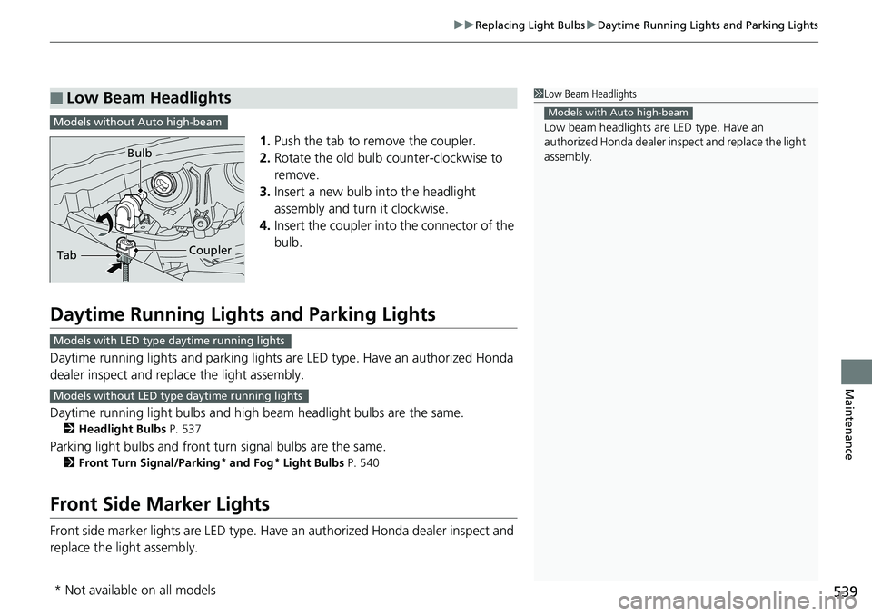 HONDA RIDGELINE 2018 Owners Manual (in English) 539
uuReplacing Light Bulbs uDaytime Running Lights and Parking Lights
Maintenance
1. Push the tab to remove the coupler.
2. Rotate the old bulb counter-clockwise to
remove.
3. Insert a new bulb into HONDA RIDGELINE 2018 Owners Manual (in English) 539
uuReplacing Light Bulbs uDaytime Running Lights and Parking Lights
Maintenance
1. Push the tab to remove the coupler.
2. Rotate the old bulb counter-clockwise to
remove.
3. Insert a new bulb into