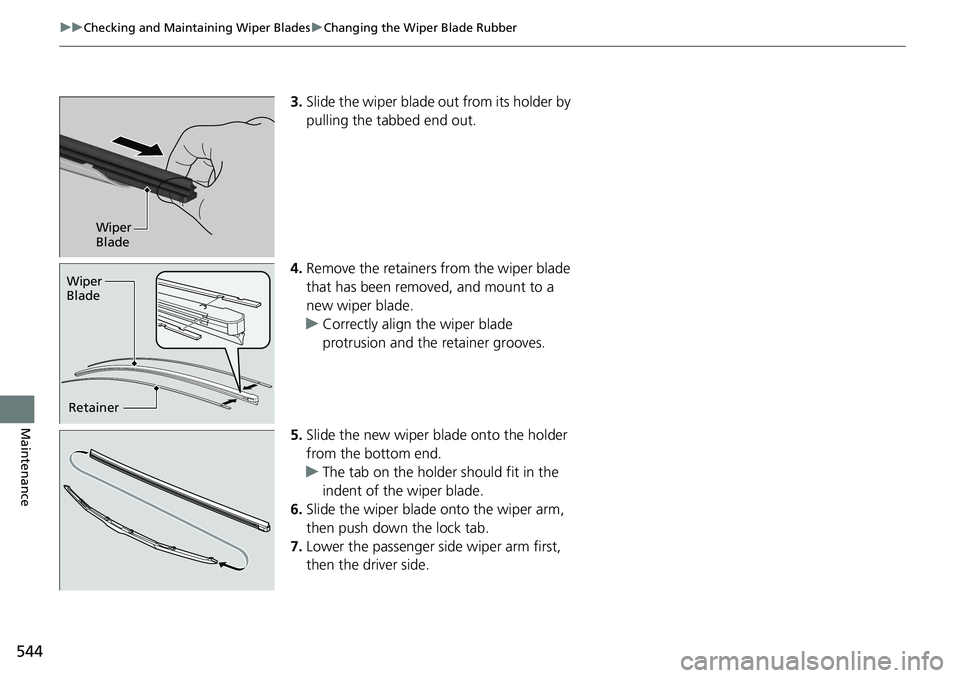 HONDA RIDGELINE 2018  Owners Manual (in English) 544
uuChecking and Maintaining Wiper Blades uChanging the Wiper Blade Rubber
Maintenance
3. Slide the wiper blade out from its holder by 
pulling the tabbed end out.
4. Remove the retainers from the w