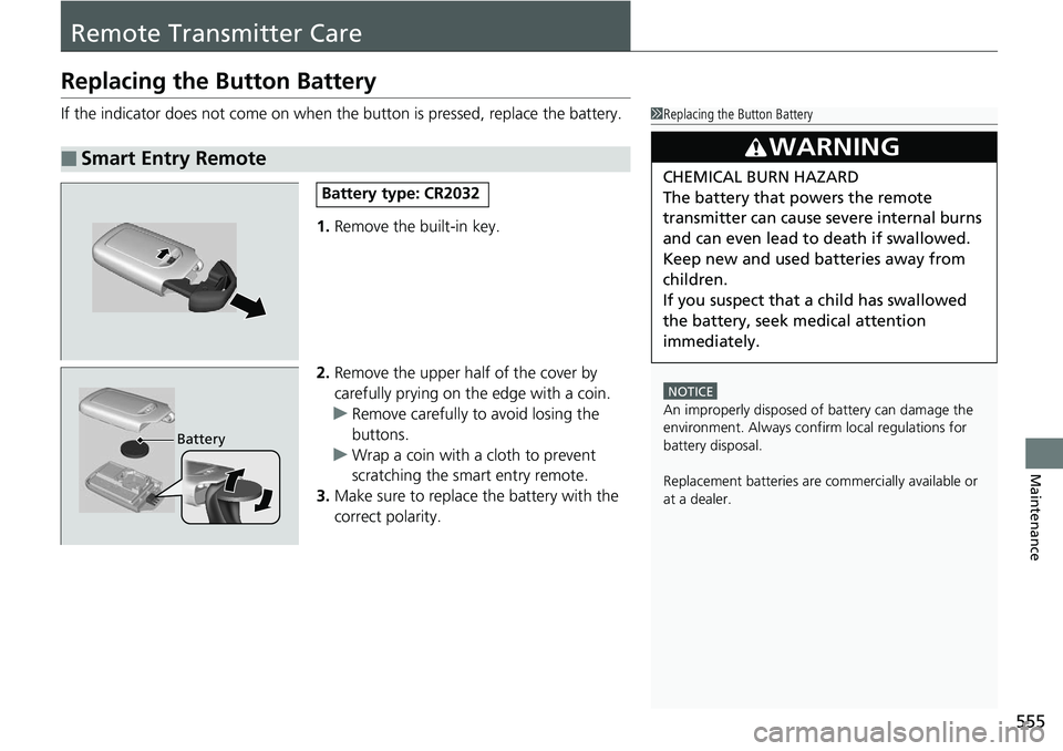 HONDA RIDGELINE 2018  Owners Manual (in English) 555
Maintenance
Remote Transmitter Care
Replacing the Button Battery
If the indicator does not come on when the button is pressed, replace the battery.
1. Remove the built-in key.
2. Remove the upper 