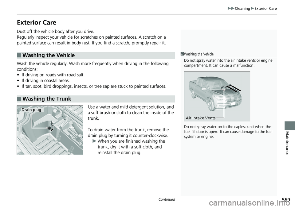 HONDA RIDGELINE 2018  Owners Manual (in English) 559
uuCleaning uExterior Care
Continued
Maintenance
Exterior Care
Dust off the vehicle body after you drive.
Regularly inspect your vehicle for scra tches on painted surfaces. A scratch on a 
painted 