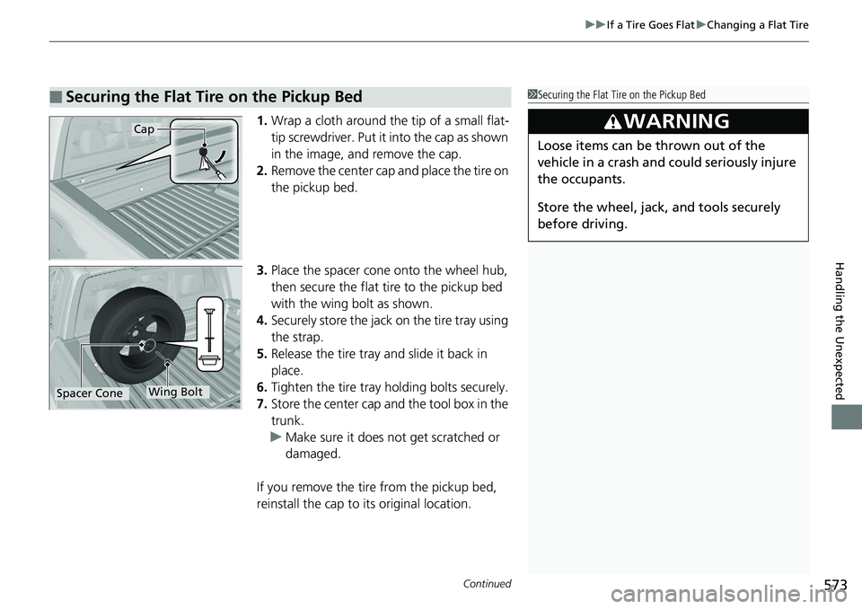 HONDA RIDGELINE 2018  Owners Manual (in English) Continued573
uuIf a Tire Goes Flat uChanging a Flat Tire
Handling the Unexpected
1. Wrap a cloth around the tip of a small flat-
tip screwdriver. Put it  into the cap as shown 
in the image, and remov