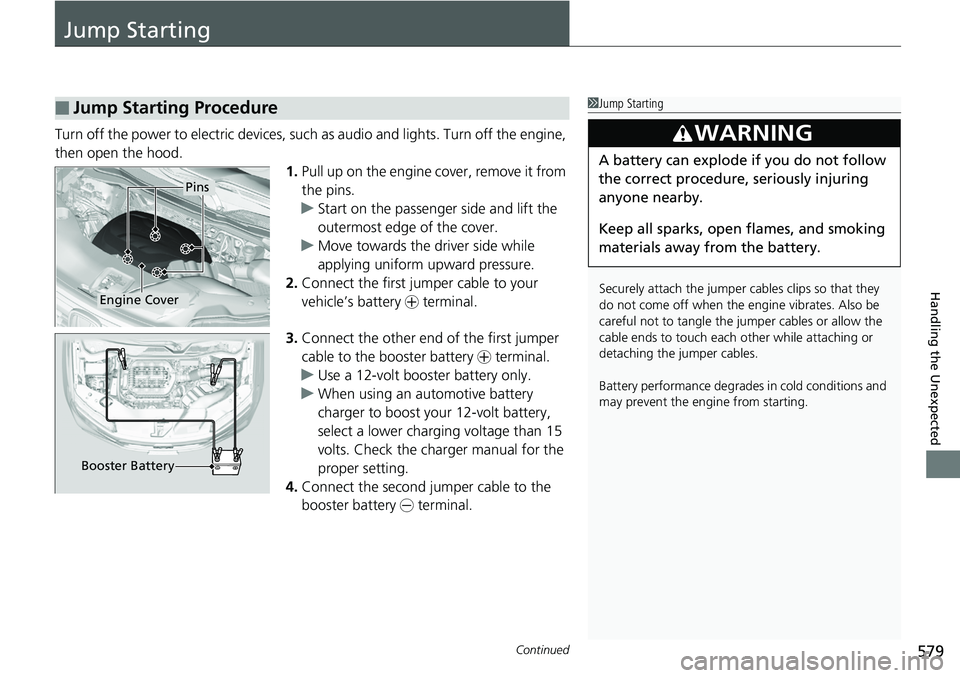 HONDA RIDGELINE 2018 Owners Manual (in English) 579Continued
Handling the Unexpected
Jump Starting
Turn off the power to electric devices, such as audio and lights. Turn off the engine,
then open the hood. 1.Pull up on the engine cover, remove it HONDA RIDGELINE 2018 Owners Manual (in English) 579Continued
Handling the Unexpected
Jump Starting
Turn off the power to electric devices, such as audio and lights. Turn off the engine,
then open the hood. 1.Pull up on the engine cover, remove it