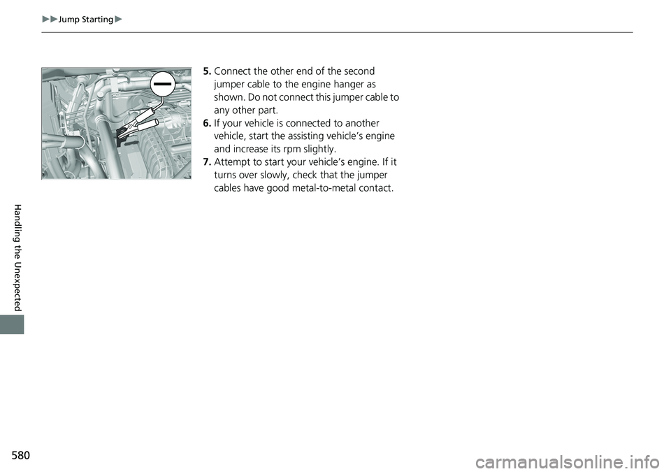 HONDA RIDGELINE 2018 Owners Manual (in English) 580
uuJump Starting u
Handling the Unexpected
5.Connect the other end of the second
jumper cable to the engine hanger as
shown. Do not connect this jumper cable to
any other part.
6. If your vehicl HONDA RIDGELINE 2018 Owners Manual (in English) 580
uuJump Starting u
Handling the Unexpected
5.Connect the other end of the second
jumper cable to the engine hanger as
shown. Do not connect this jumper cable to
any other part.
6. If your vehicl
