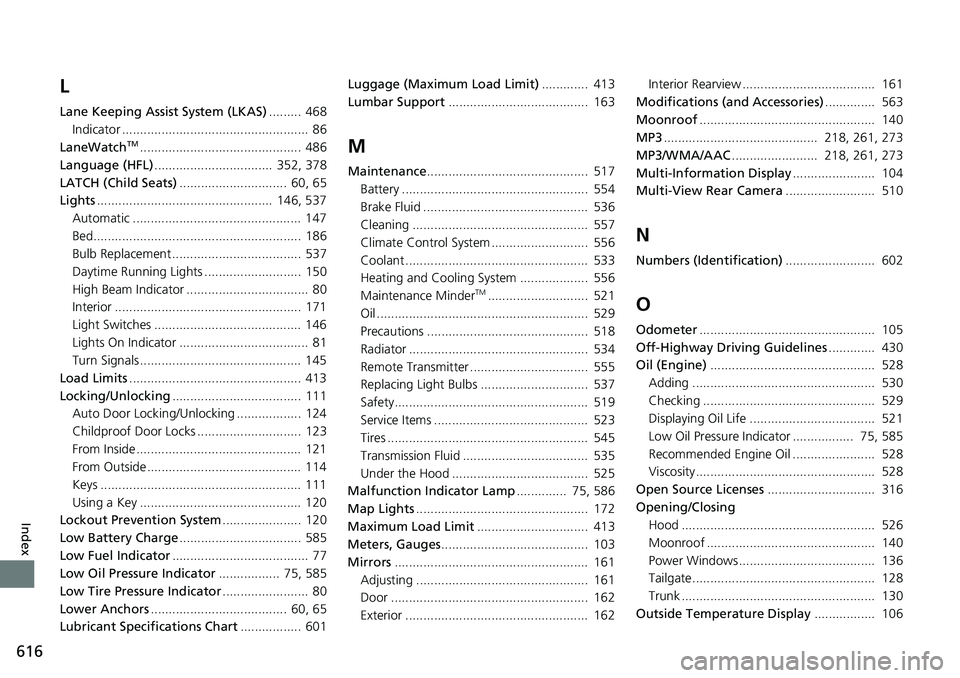 HONDA RIDGELINE 2018  Owners Manual (in English) 616
Index
L
Lane Keeping Assist System (LKAS)......... 468
Indicator ....................................................  86
LaneWatch
TM............................................. 486
Language (HF