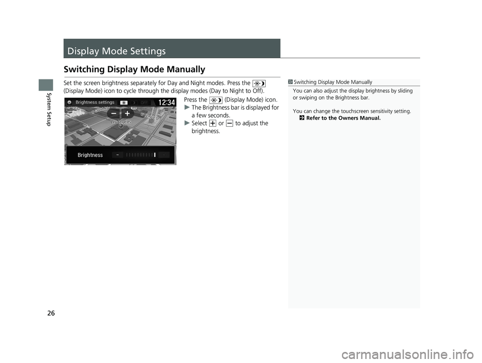 HONDA RIDGELINE 2018 Navigation Manual (in English) 26
System Setup
Display Mode Settings
Switching Display Mode Manually
Set the screen brightness separately for Day and Night modes. Press the
(Display Mode) icon to cycle through the display modes HONDA RIDGELINE 2018 Navigation Manual (in English) 26
System Setup
Display Mode Settings
Switching Display Mode Manually
Set the screen brightness separately for Day and Night modes. Press the
(Display Mode) icon to cycle through the display modes