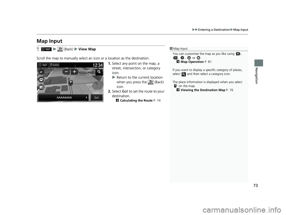 HONDA RIDGELINE 2018 Navigation Manual (in English) 73
uuEntering a Destination uMap Input
Navigation
Map Input
H u (Back) uView Map
Scroll the map to manually select an icon or a location as the destination.
1.Select any point on the map, a
street, HONDA RIDGELINE 2018 Navigation Manual (in English) 73
uuEntering a Destination uMap Input
Navigation
Map Input
H u (Back) uView Map
Scroll the map to manually select an icon or a location as the destination.
1.Select any point on the map, a
street,